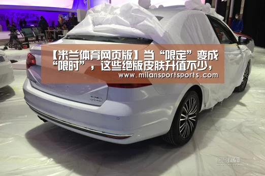【米兰体育网页版】当“限定”变成“限时”,这些绝版皮肤升值不少,图5就值800!(图2) 米兰体育下载