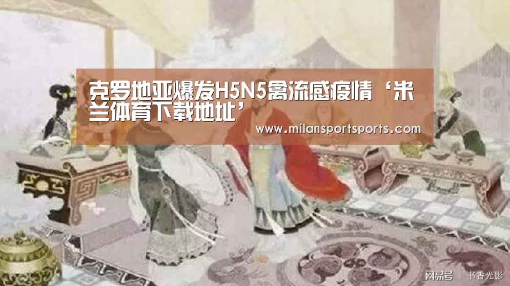 克罗地亚爆发H5N5禽流感疫情‘米兰体育下载地址’(图2) 米兰体育下载官网