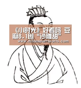 《小时光》好看吗 豆瓣8.1创“沙雕甜”撒糖剧先河“米兰体育网页版”(图3) 米兰体育下载