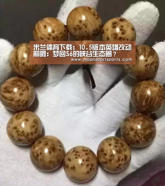 米兰体育下载:10.5版本英雄改动前瞻:梦回S6的峡谷生态圈?(图2) 米兰体育下载地址