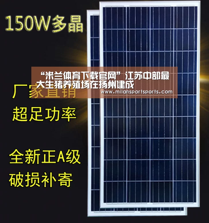 “米兰体育下载官网”江苏中部最大生猪养殖场在扬州建成(图1) 米兰体育下载地址