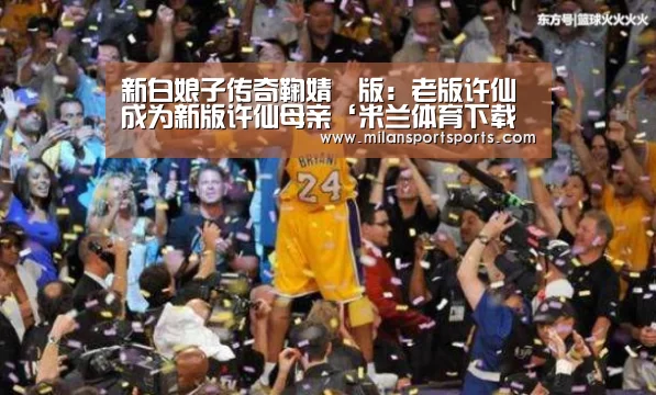 新白娘子传奇鞠婧祎版:老版许仙成为新版许仙母亲‘米兰体育下载官网’(图3) 米兰体育网页版