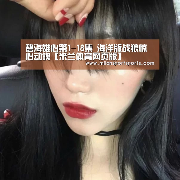碧海雄心第1-18集 海洋版战狼惊心动魄【米兰体育网页版】(图4) 米兰体育下载官网